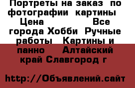 Портреты на заказ( по фотографии)-картины › Цена ­ 400-1000 - Все города Хобби. Ручные работы » Картины и панно   . Алтайский край,Славгород г.